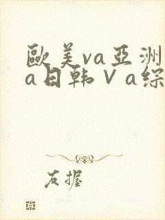 欧美va亚洲va日韩∨a综合色