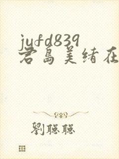 jufd839君岛美绪在线播放