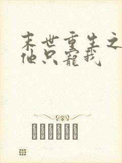 末世重生之大佬他只宠我