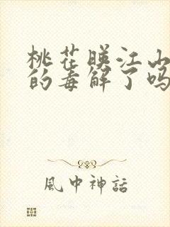 桃花映江山桃花的毒解了吗