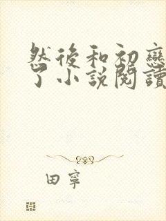 然后和初恋结婚了小说阅读封面