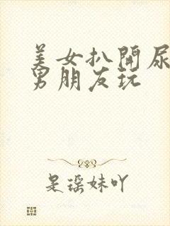 美女扒开尿口给男朋友玩