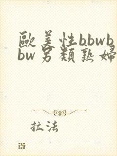 欧美性bbwbbw另类熟妇