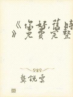 《你好,旧时光》免费完整版在线观看