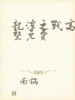 龙潭之战高清完整免费