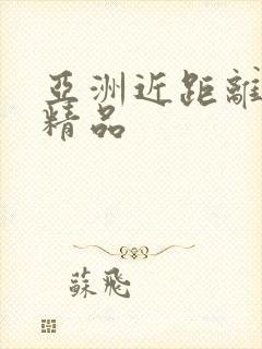 亚洲近距离偷拍精品