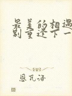 最美的相遇是久别重逢下一句