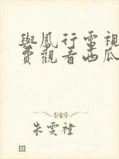 与凤行电视剧免费观看西瓜影院