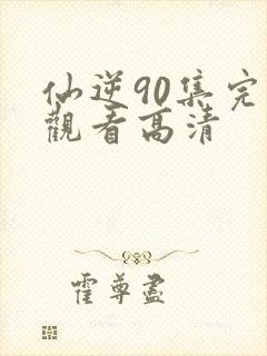 仙逆90集完整观看高清