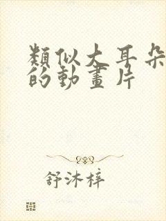 类似大耳朵图图的动画片封面