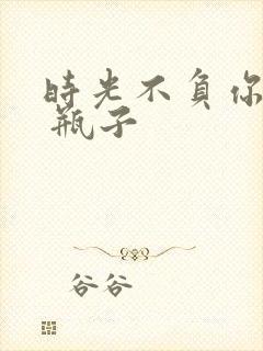 时光不负你情深 瓶子