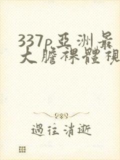 337p亚洲最大胆裸体视频