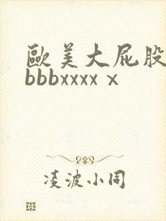 欧美大屁股bbbbbxxxxⅹ