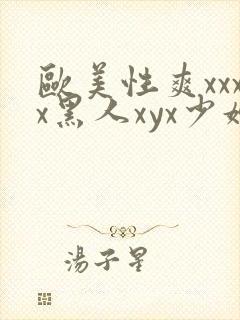 欧美性爽xxxx黑人xyx少妇
