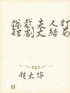 总裁夫人打工记短剧大结局