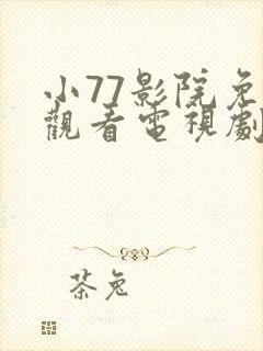 小77影院免费观看电视剧大全最新网站