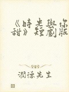 《时光与你都很甜》短剧版