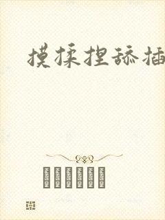 摸揉捏舔插视频
