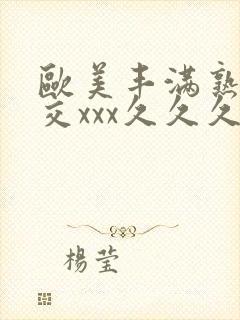 欧美丰满熟妇猛交xxx久久久