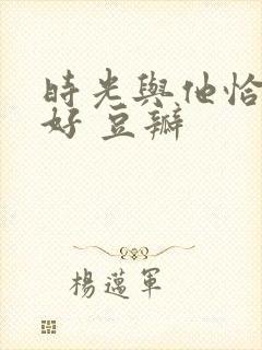 时光与他恰是正好 豆瓣