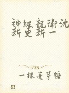 神级龙卫沈浪最新更新一封面