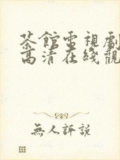茶馆电视剧免费高清在线观看剧情