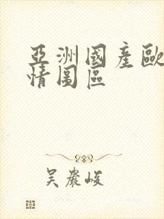 亚洲国产欧美激情图区