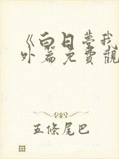《白日梦我》番外篇免费观看
