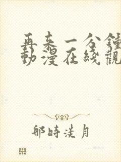 再来一分钟好吗动漫在线观看