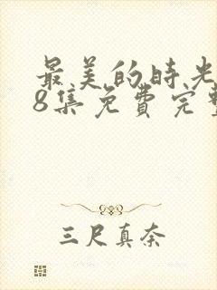 最美的时光第48集免费完整版