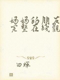 妈妈的朋友免费完整在线观看