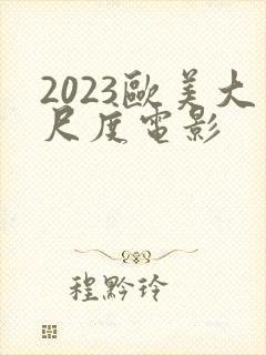 2023欧美大尺度电影