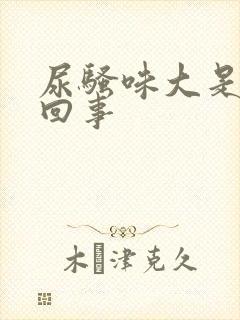 尿骚味大是怎么回事