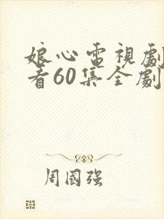 娘心电视剧免费看60集全剧情