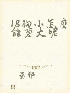 18胸小怎么办能变大呢