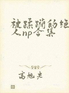 被蹂躏的绝色美人np合集