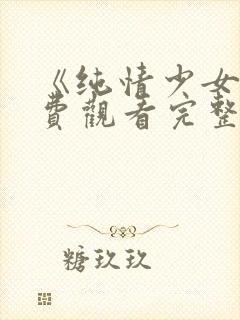 《纯情少女》免费观看完整版动漫