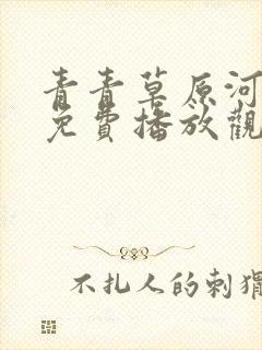 青青草原河边草免费播放观看电视剧