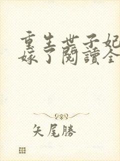 重生世子妃要改嫁了阅读全文