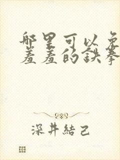 哪里可以免费看羞羞的铁拳