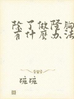 除了做隆胸,还有什么办法让胸变大