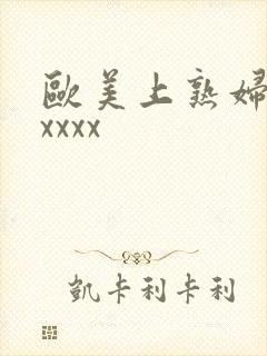 欧美上熟妇大胆xxxx