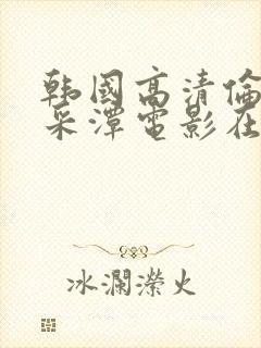 韩国高清伦理李采潭电影在线看免费播放
