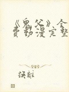 《鬼父》全集免费动漫完整版观看高清