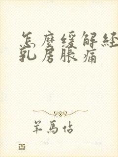 怎么缓解经前期乳房胀痛