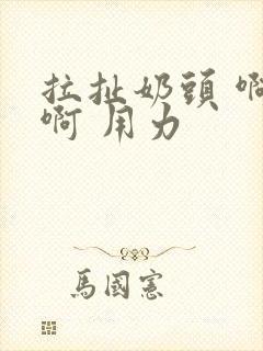 拉扯奶头 啊 啊 用力
