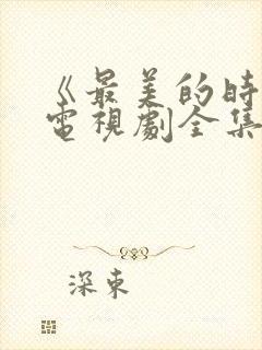《最美的时光》电视剧全集免费观看