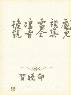后浪电视剧在线观看全集免费播放