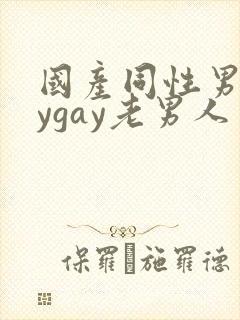 国产同性男gaygay老男人
