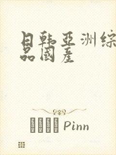 日韩亚洲综合精品国产